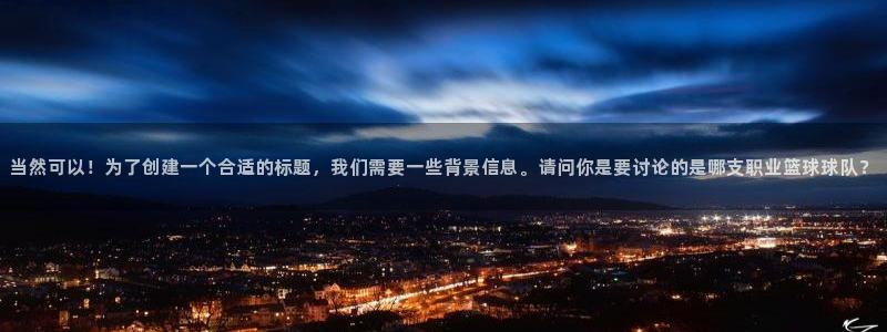 说球帝官网下载：当然可以！为了创建一个合适的标题，我们需要一些背景信息。请问你是要讨论的是哪支职业篮球球队？