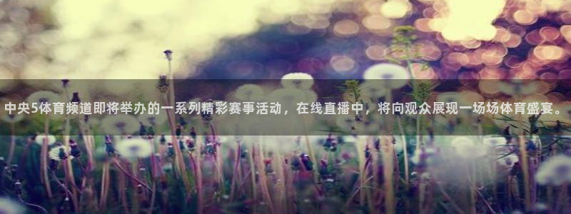 说球帝下载：中央5体育频道即将举办的一系列精彩赛事活动，在线直播中，将向观众展现一场场体育盛宴。